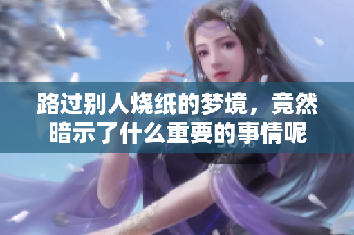 路过别人烧纸的梦境，竟然暗示了什么重要的事情呢