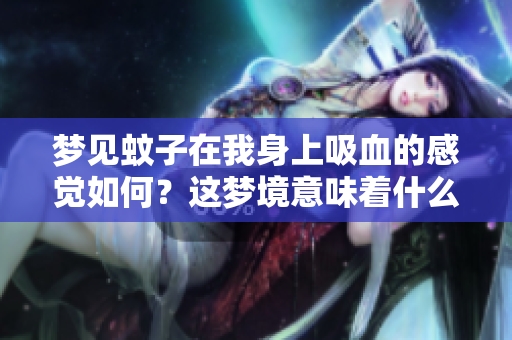 梦见蚊子在我身上吸血的感觉如何？这梦境意味着什么呢？