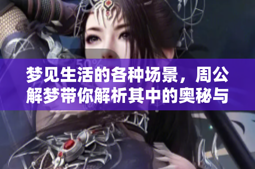 梦见生活的各种场景，周公解梦带你解析其中的奥秘与含义