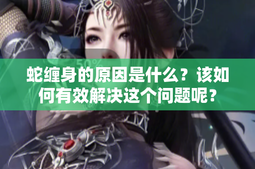 蛇缠身的原因是什么？该如何有效解决这个问题呢？