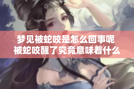 梦见被蛇咬是怎么回事呢 被蛇咬醒了究竟意味着什么呢
