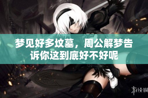 梦见好多坟墓，周公解梦告诉你这到底好不好呢