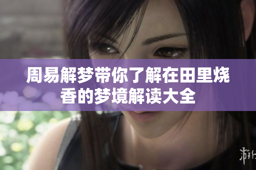 周易解梦带你了解在田里烧香的梦境解读大全