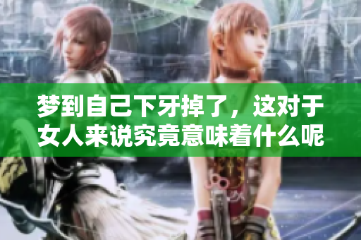 梦到自己下牙掉了，这对于女人来说究竟意味着什么呢