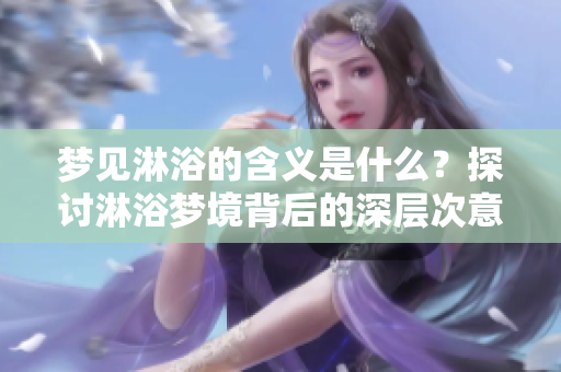 梦见淋浴的含义是什么？探讨淋浴梦境背后的深层次意义