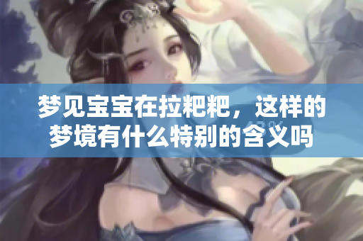 梦见宝宝在拉粑粑，这样的梦境有什么特别的含义吗