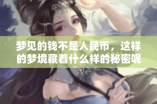 梦见的钱不是人民币，这样的梦境藏着什么样的秘密呢