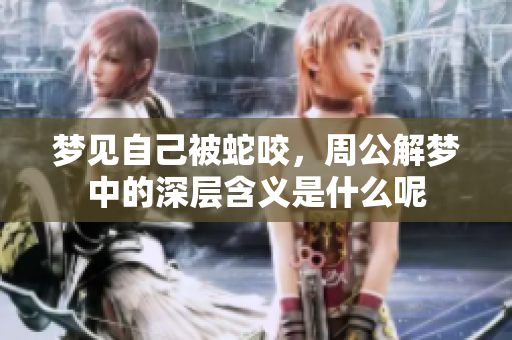 梦见自己被蛇咬，周公解梦中的深层含义是什么呢