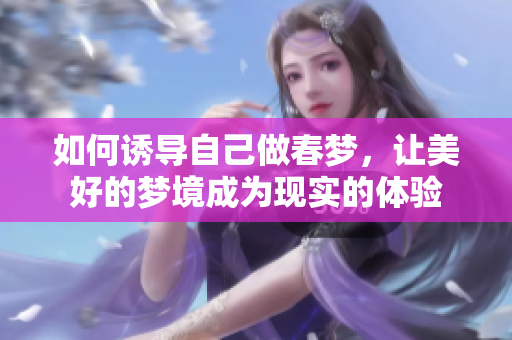 如何诱导自己做春梦，让美好的梦境成为现实的体验