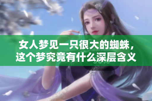 女人梦见一只很大的蜘蛛，这个梦究竟有什么深层含义呢