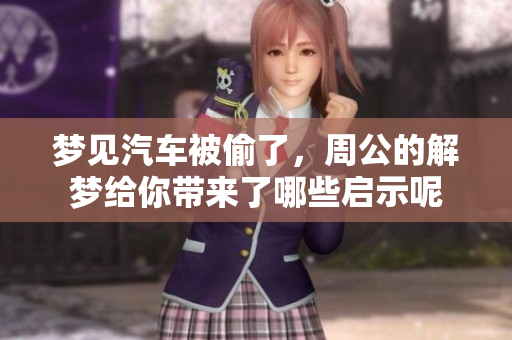 梦见汽车被偷了，周公的解梦给你带来了哪些启示呢
