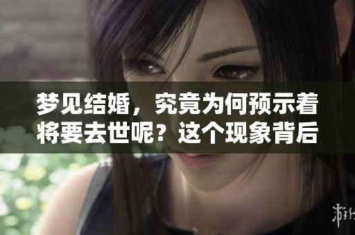 梦见结婚，究竟为何预示着将要去世呢？这个现象背后到底隐藏着什么呢？