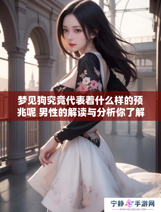 梦见狗究竟代表着什么样的预兆呢 男性的解读与分析你了解吗