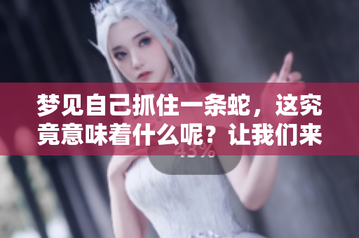 梦见自己抓住一条蛇，这究竟意味着什么呢？让我们来深入探讨一下。