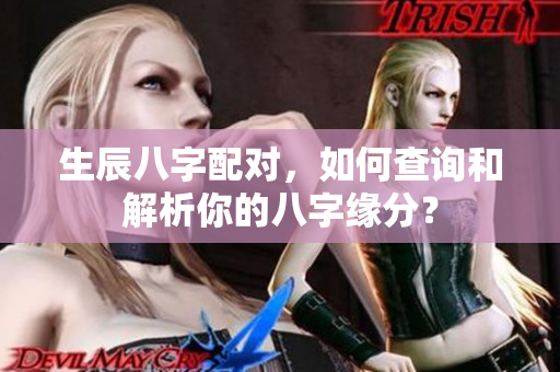 生辰八字配对，如何查询和解析你的八字缘分？