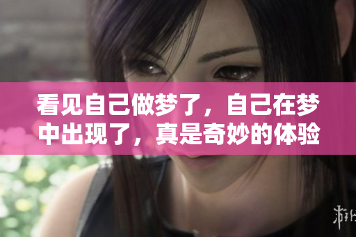 看见自己做梦了，自己在梦中出现了，真是奇妙的体验