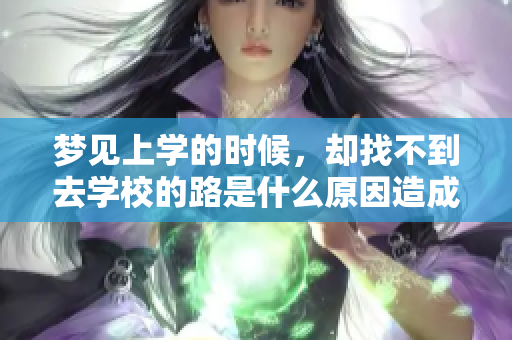 梦见上学的时候，却找不到去学校的路是什么原因造成的呢