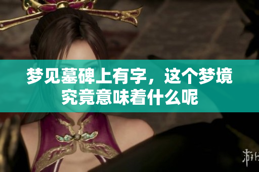 梦见墓碑上有字，这个梦境究竟意味着什么呢