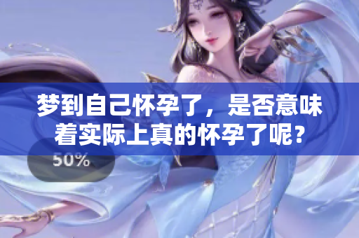 梦到自己怀孕了，是否意味着实际上真的怀孕了呢？