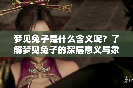 梦见兔子是什么含义呢？了解梦见兔子的深层意义与象征。
