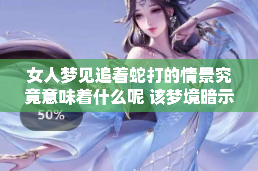 女人梦见追着蛇打的情景究竟意味着什么呢 该梦境暗示了哪些潜在的启示呢