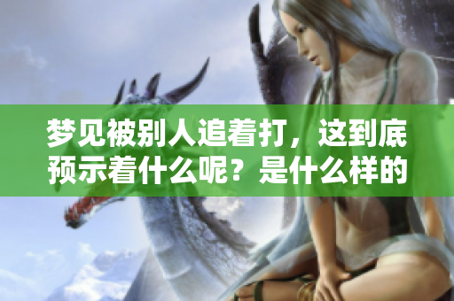 梦见被别人追着打，这到底预示着什么呢？是什么样的预兆呢？