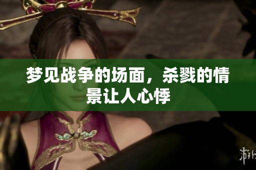 梦见战争的场面，杀戮的情景让人心悸