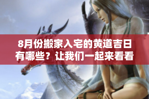 8月份搬家入宅的黄道吉日有哪些？让我们一起来看看吧！