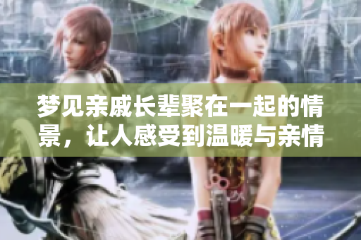 梦见亲戚长辈聚在一起的情景，让人感受到温暖与亲情