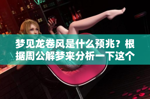 梦见龙卷风是什么预兆？根据周公解梦来分析一下这个现象。
