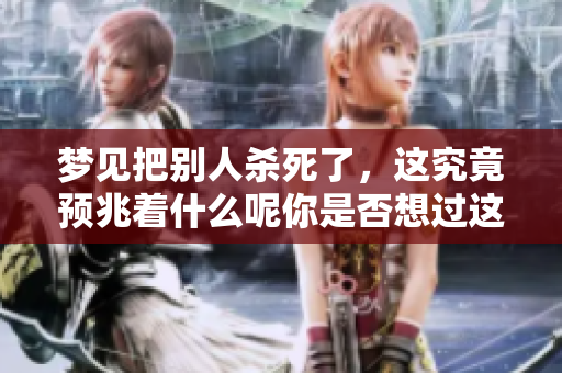 梦见把别人杀死了，这究竟预兆着什么呢你是否想过这个问题