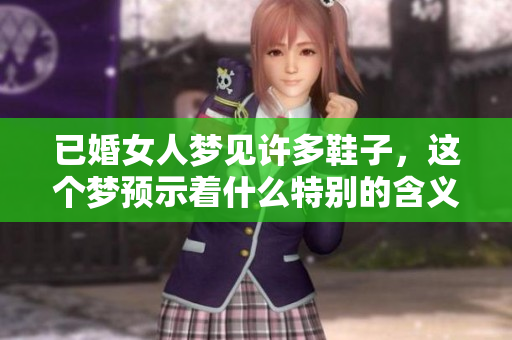 已婚女人梦见许多鞋子，这个梦预示着什么特别的含义吗