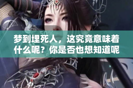 梦到埋死人，这究竟意味着什么呢？你是否也想知道呢？
