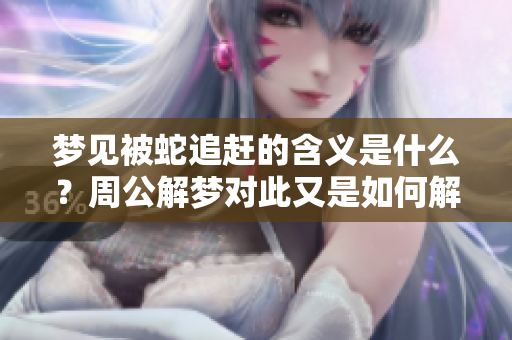梦见被蛇追赶的含义是什么？周公解梦对此又是如何解读的呢