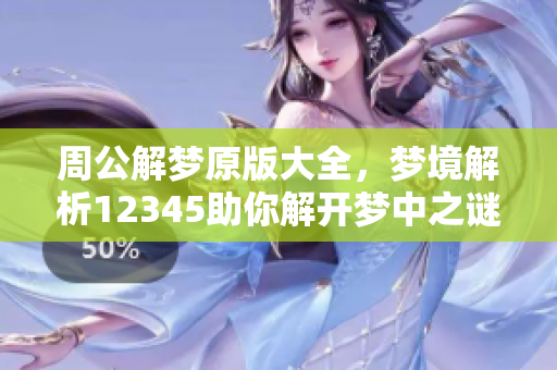 周公解梦原版大全，梦境解析12345助你解开梦中之谜