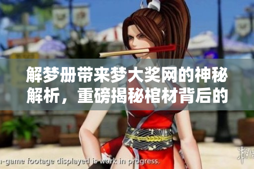 解梦册带来梦大奖网的神秘解析，重磅揭秘棺材背后的深层意义