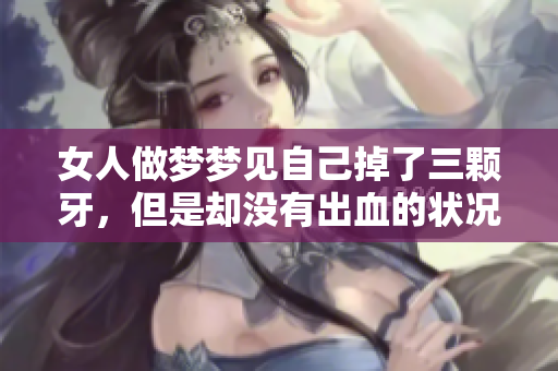 女人做梦梦见自己掉了三颗牙，但是却没有出血的状况如何解读呢