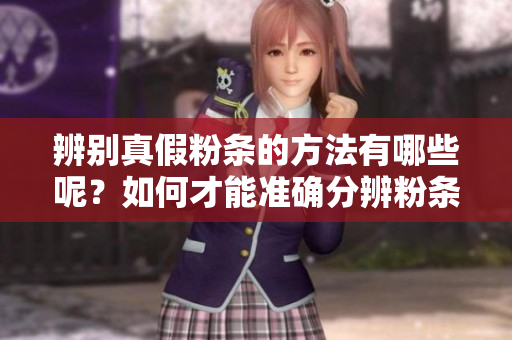 辨别真假粉条的方法有哪些呢？如何才能准确分辨粉条的真伪呢？