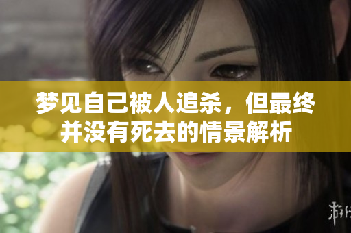 梦见自己被人追杀，但最终并没有死去的情景解析