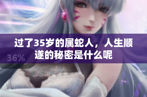 过了35岁的属蛇人，人生顺遂的秘密是什么呢