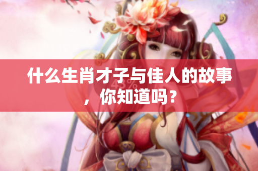 什么生肖才子与佳人的故事，你知道吗？