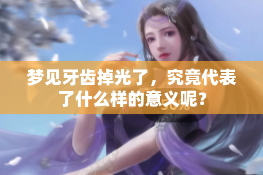 梦见牙齿掉光了，究竟代表了什么样的意义呢？