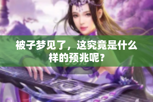 被子梦见了，这究竟是什么样的预兆呢？