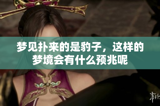 梦见扑来的是豹子，这样的梦境会有什么预兆呢