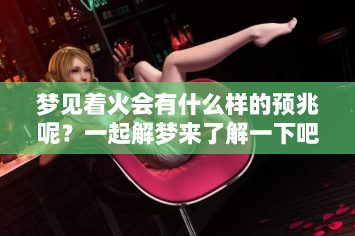 梦见着火会有什么样的预兆呢？一起解梦来了解一下吧！