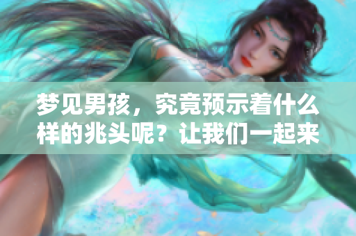 梦见男孩，究竟预示着什么样的兆头呢？让我们一起来探讨一下。