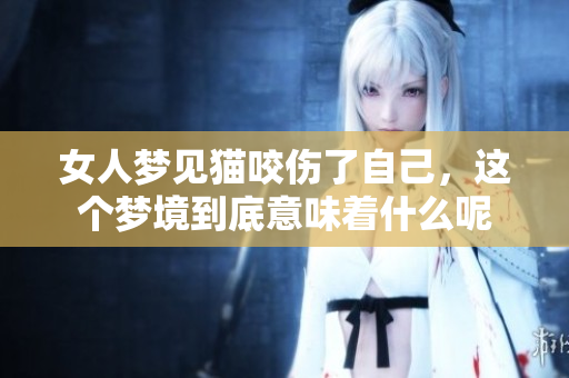 女人梦见猫咬伤了自己，这个梦境到底意味着什么呢