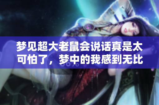 梦见超大老鼠会说话真是太可怕了，梦中的我感到无比害怕
