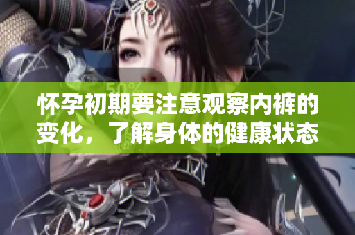 怀孕初期要注意观察内裤的变化，了解身体的健康状态