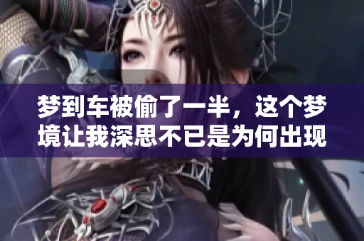 梦到车被偷了一半，这个梦境让我深思不已是为何出现这样的情景呢